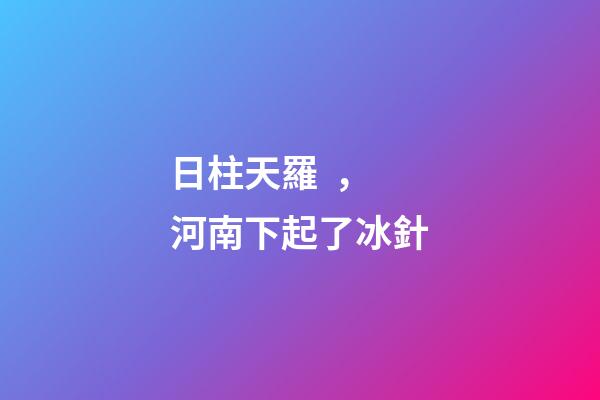日柱天羅，河南下起了冰針